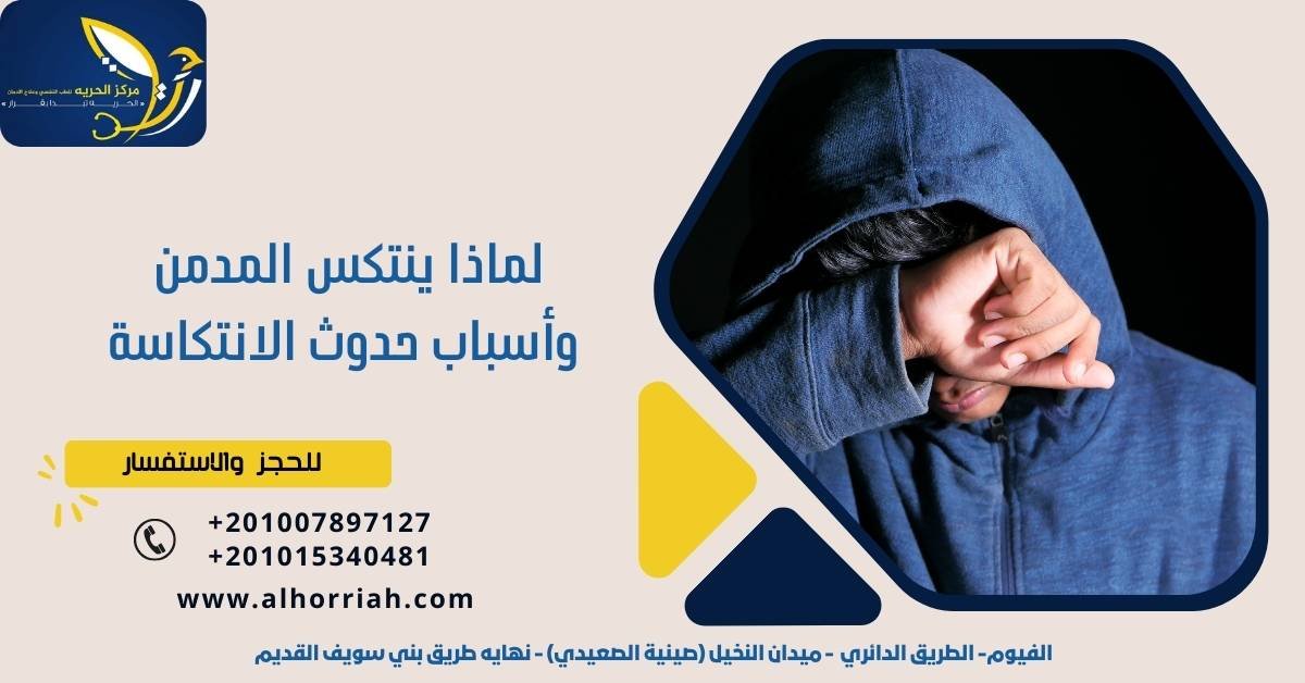لماذا ينتكس المدمن وأسباب حدوث الانتكاسة
